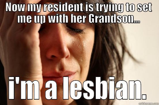 NOW MY RESIDENT IS TRYING TO SET ME UP WITH HER GRANDSON... I'M A LESBIAN. First World Problems