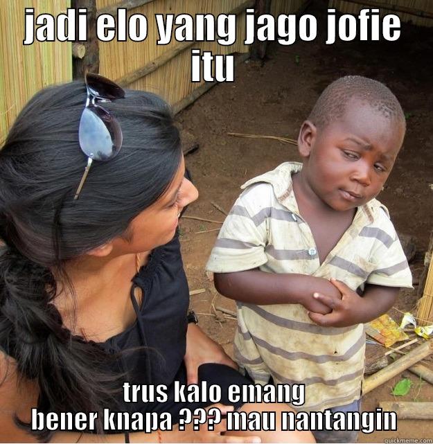 JADI ELO YANG JAGO JOFIE ITU TRUS KALO EMANG BENER KNAPA ??? MAU NANTANGIN Skeptical Third World Kid