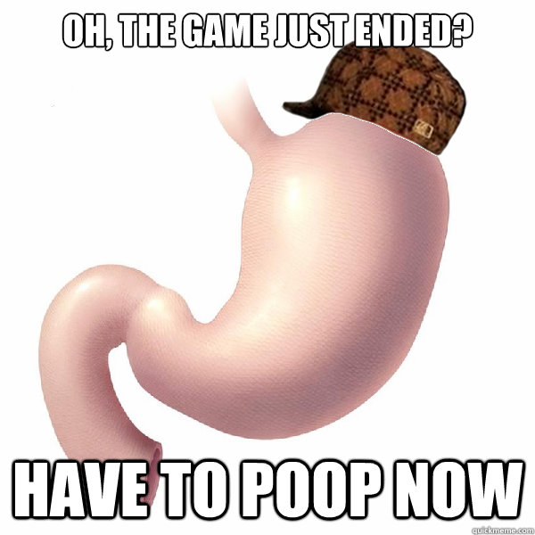 Oh, The game just ended? have to poop now  Scumbag Stomach