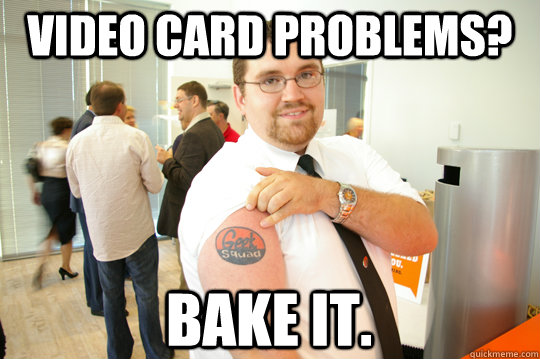 VIDEO CARD PROBLEMS? BAKE IT.  GeekSquad Gus