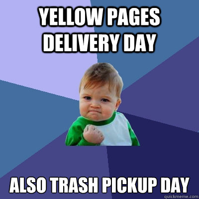 YELLOW PAGES DELIVERY DAY ALSO TRASH PICKUP DAY  Success Kid