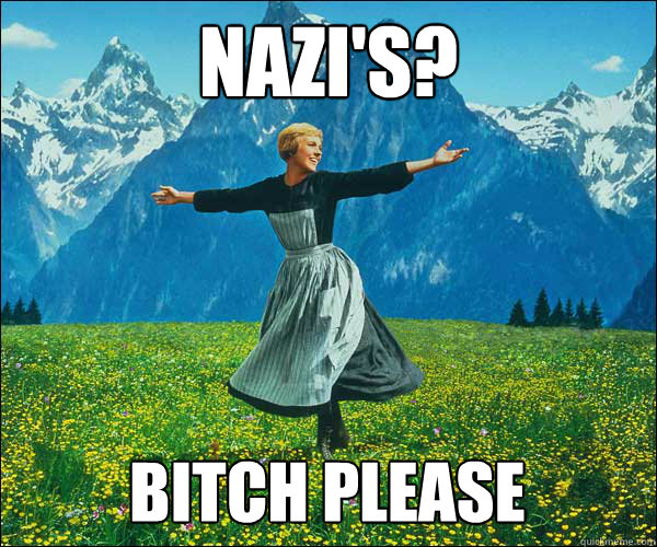 Nazi's?  Bitch please  Sound of Music