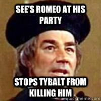 See's Romeo at his party Stops Tybalt from killing him - See's Romeo at his party Stops Tybalt from killing him  Good Guy Capulet