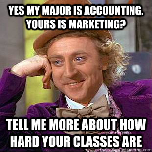 Yes my major is accounting. Yours is marketing? Tell me more about how hard your classes are  Condescending Wonka