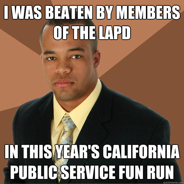 i was beaten by members of the lapd in this year's california public service fun run  Successful Black Man