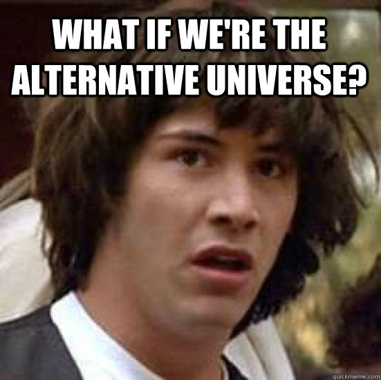 WHAT IF WE'RE THE ALTERNATIVE UNIVERSE?  conspiracy keanu