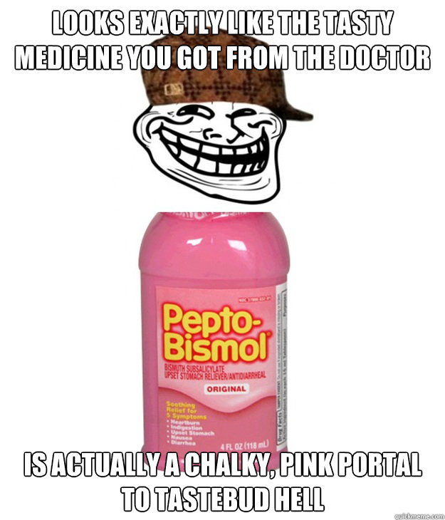 Looks exactly like the tasty medicine you got from the doctor is actually a chalky, pink portal to tastebud hell  Scumbag Peptroll-Bismol