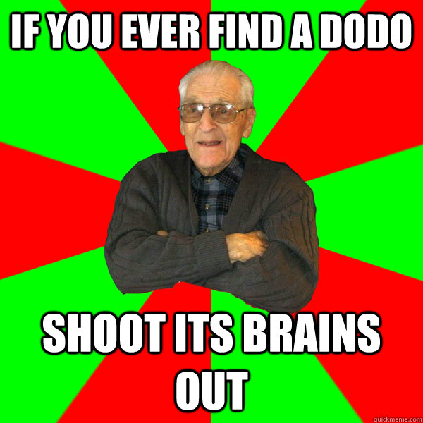 if you ever find a dodo shoot its brains out  Bachelor Grandpa