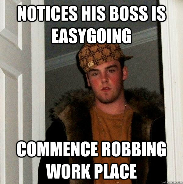 Notices his boss is easygoing commence robbing work place  Scumbag Steve