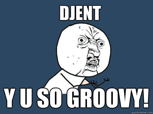 djent y u so groovy!  Y U No