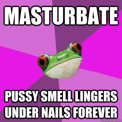 Masturbate Pussy smell lingers under nails forever  Foul Bachelorette Frog