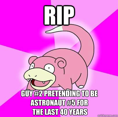 RIP Guy #2 pretending to be astronaut #5 for
 the last 40 years  Slowpoke