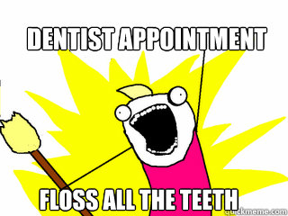 Dentist appointment  floss all the teeth  All The Things