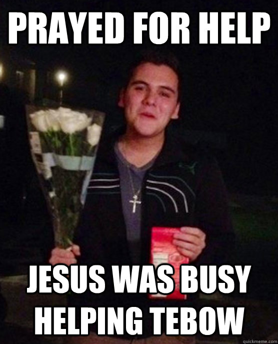 Prayed for help Jesus was busy helping tebow - Prayed for help Jesus was busy helping tebow  Friendzone Johnny