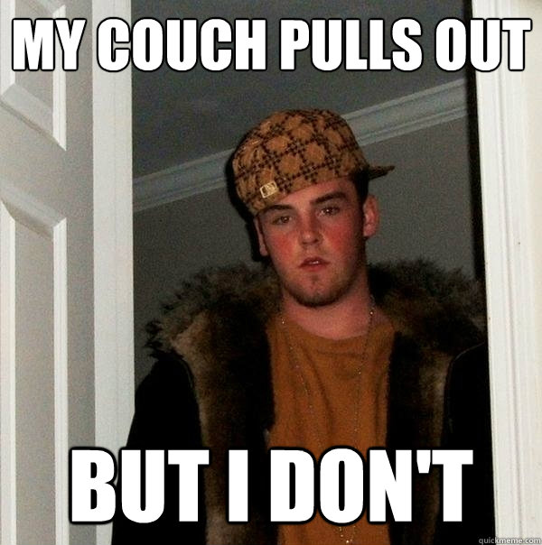 My couch pulls out but i don't - My couch pulls out but i don't  Scumbag Steve