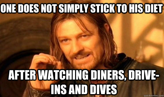 One does not simply stick to his diet after watching diners, drive-ins and dives - One does not simply stick to his diet after watching diners, drive-ins and dives  Boromirmod