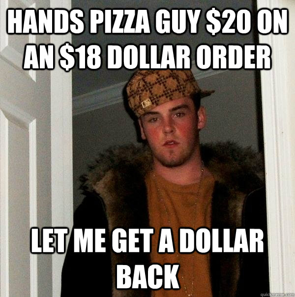 hands pizza guy $20 on an $18 dollar order let me get a dollar back - hands pizza guy $20 on an $18 dollar order let me get a dollar back  Scumbag Steve