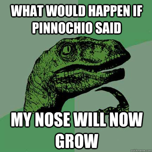 What would happen if Pinnochio said My nose will now grow  Philosoraptor