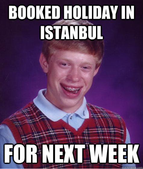 Booked holiday in Istanbul for next week  Bad Luck Brian