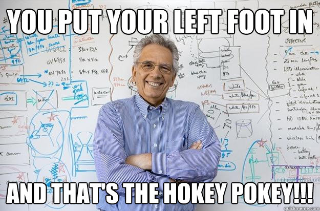 You Put Your Left Foot In And that's the Hokey Pokey!!!  Engineering Professor