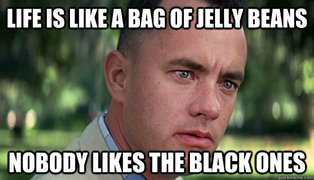 Life is like a bag of jelly beans Nobody likes the black ones  Offensive Forrest Gump