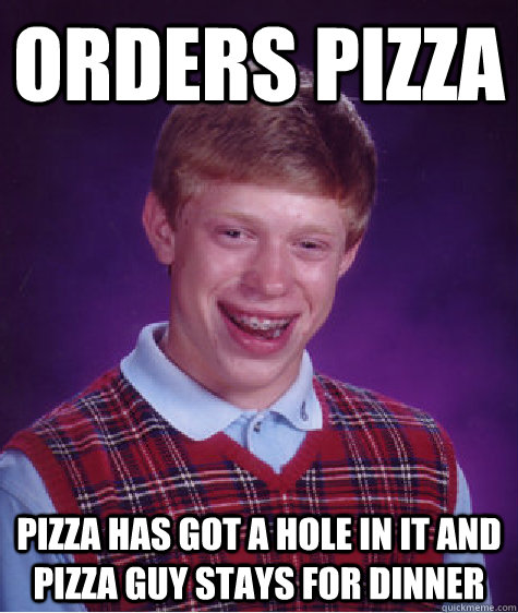 Orders Pizza pizza has got a hole in it and pizza guy stays for dinner - Orders Pizza pizza has got a hole in it and pizza guy stays for dinner  Bad Luck Brian