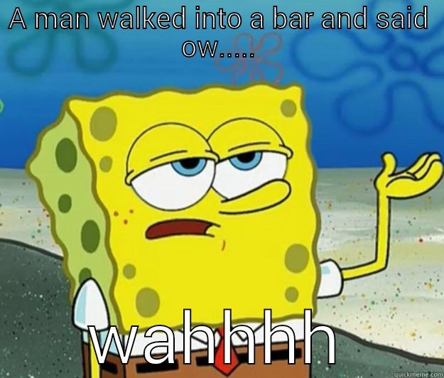 A MAN WALKED INTO A BAR AND SAID OW..... WAHHHH Tough Spongebob