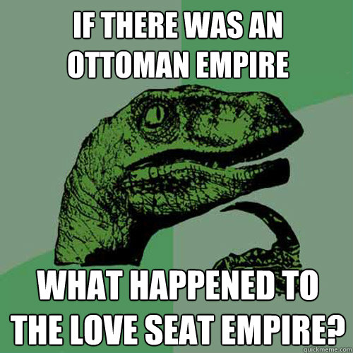 If there was an Ottoman Empire What happened to the love seat empire? - If there was an Ottoman Empire What happened to the love seat empire?  Philosoraptor