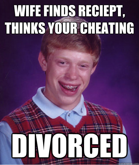 Wife finds reciept, thinks your cheating divorced - Wife finds reciept, thinks your cheating divorced  Bad Luck Brian