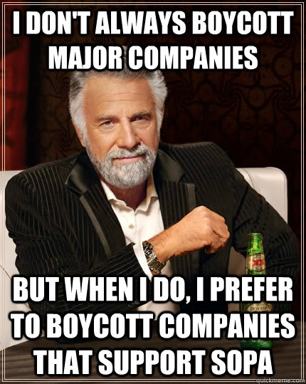 I don't always boycott major companies But when i do, i prefer to boycott companies that support sopa  The Most Interesting Man In The World