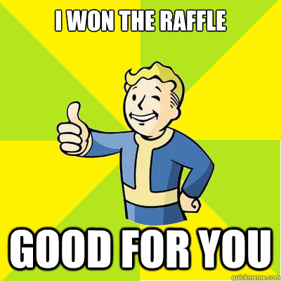 i won the raffle good for you  Fallout new vegas