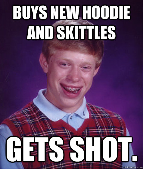 Buys new Hoodie and skittles Gets shot.   Bad Luck Brian