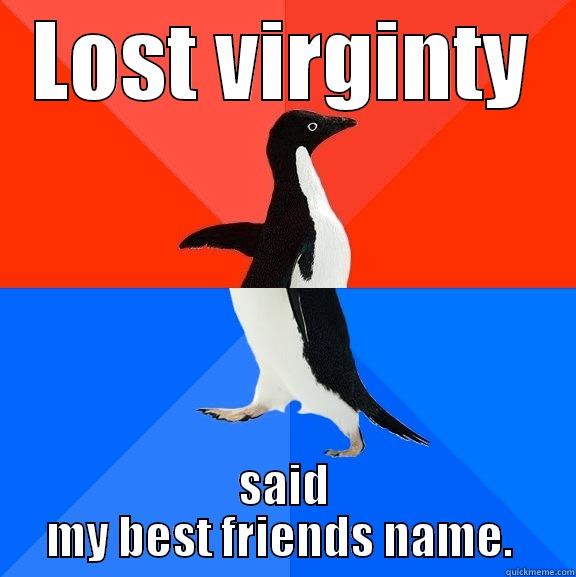 LOST VIRGINTY SAID MY BEST FRIENDS NAME.  Socially Awesome Awkward Penguin