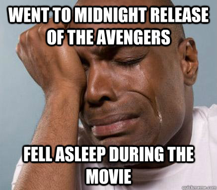 went to midnight release of the avengers fell asleep during the movie  First World Guy Problems