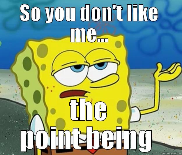 SO YOU DON'T LIKE ME... THE POINT BEING  Tough Spongebob