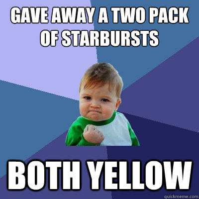 Gave away a two pack of starbursts BOth yellow  Success Kid