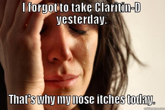 I FORGOT TO TAKE CLARITIN-D YESTERDAY. THAT'S WHY MY NOSE ITCHES TODAY. First World Problems