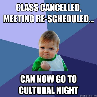 class cancelled, meeting re-scheduled... can now go to cultural night  Success Kid