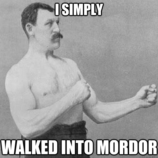 I simply walked into mordor  overly manly man