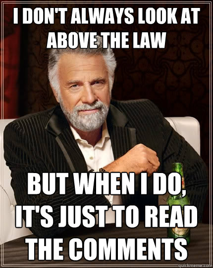 I don't always look at Above the Law but when I do, it's just to read the comments  The Most Interesting Man In The World