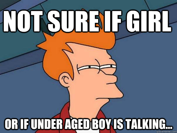 Not sure if girl Or if under aged boy is talking...  Futurama Fry