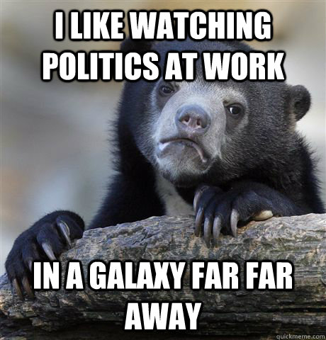 I like watching politics at work In a galaxy far far away  Confession Bear