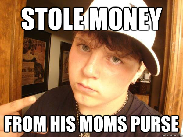 stole money from his moms purse - stole money from his moms purse  Suburban Gangster