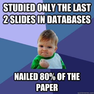 STUDIED ONLY THE LAST 2 SLIDES IN DATABASES NAILED 80% OF THE PAPER   Success Kid