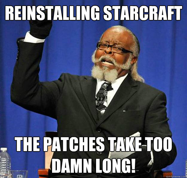 reinstalling starcraft the patches take too damn long!  Jimmy McMillan