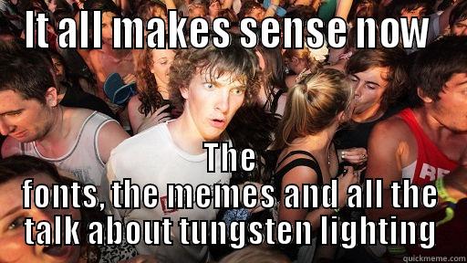 IT ALL MAKES SENSE NOW  THE FONTS, THE MEMES AND ALL THE TALK ABOUT TUNGSTEN LIGHTING Sudden Clarity Clarence