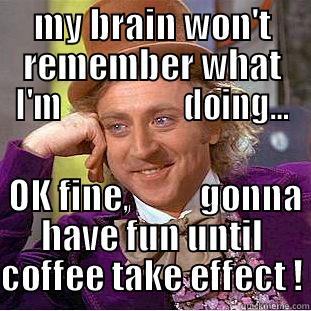 MY BRAIN WON'T REMEMBER WHAT I'M                   DOING...   OK FINE,          GONNA HAVE FUN UNTIL COFFEE TAKE EFFECT ! Creepy Wonka