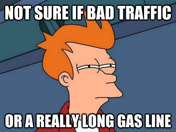 Not sure if bad traffic Or a really long gas line  Futurama Fry