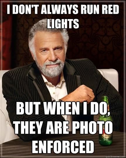 I don't always run red lights But when I do, they are photo enforced  The Most Interesting Man In The World