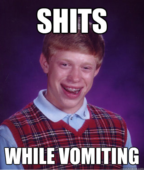 Shits while vomiting  Bad Luck Brian